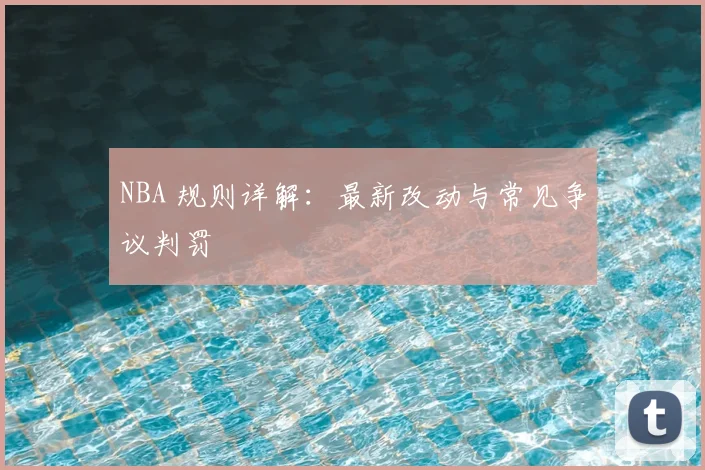 NBA 规则详解：最新改动与常见争议判罚