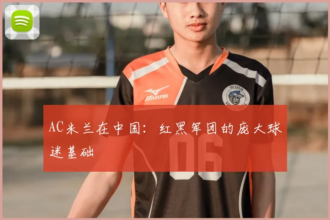 AC米兰在中国：红黑军团的庞大球迷基础