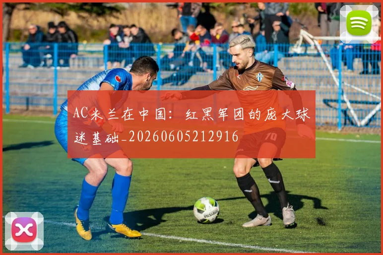 AC米兰在中国:红黑军团的庞大球迷基础_20260605212916