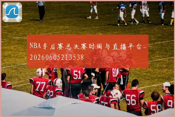 NBA季后赛总决赛时间与直播平台_20260605213538