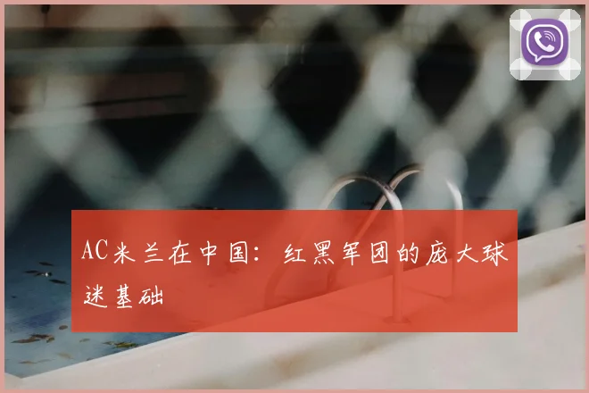 AC米兰在中国：红黑军团的庞大球迷基础