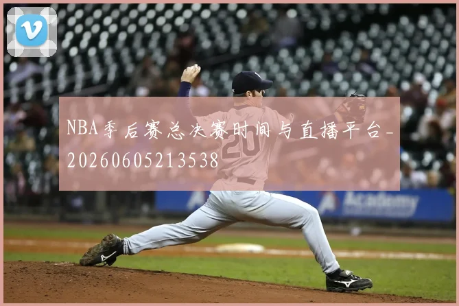 NBA季后赛总决赛时间与直播平台_20260605213538
