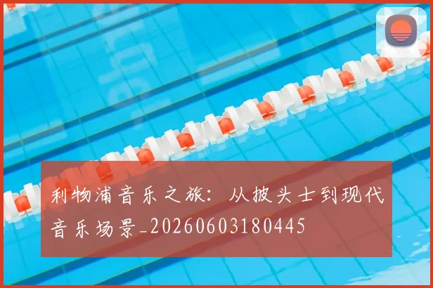 利物浦音乐之旅：从披头士到现代音乐场景_20260603180445