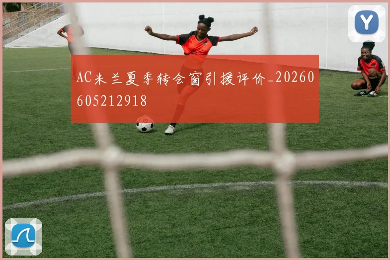 AC米兰夏季转会窗引援评价_20260605212918