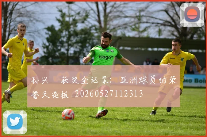 孙兴慜获奖全记录：亚洲球员的荣誉天花板_20260527112313